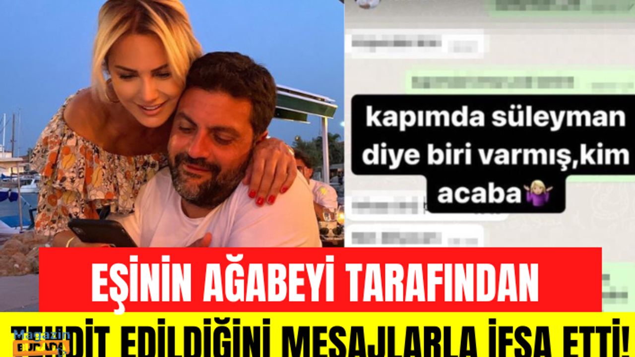 Ece Erken, eşi Şafak Mahmutyazıcıoğlu'nun ağabeyi tarafından tehdit edildiğini söyleyerek mesajları ifşa etti