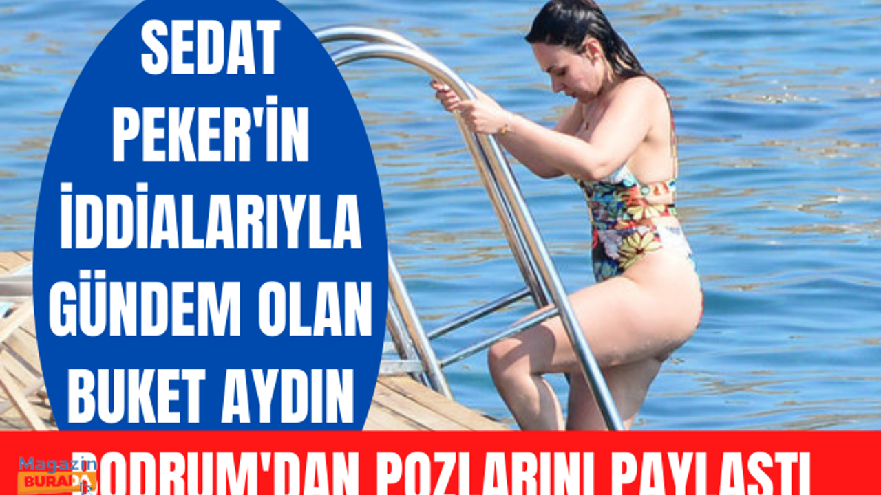 Sedat Peker'in iddialarıyla gündem olan Buket Aydın, Bodrum'dan pozlarını paylaştı