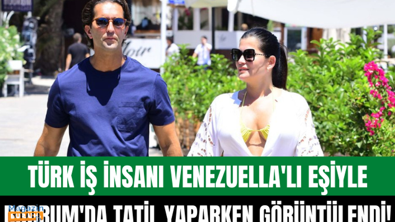 Türk iş insanı Cengiz Bayırlı ve Venezuella’lı eşi Giovanna Guzman Bodrum’da