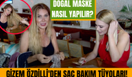 Gizem Özdilli'den Saç Bakımı Tüyoları!