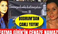 Fatma Girik'in cenaze töreninden canlı yayın! Fatma Girik'in cenazesi Bodrum'a götürüldü!