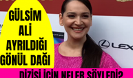 Gülsim Ali ayrıldığı Gönül Dağı dizisi için neler söyledi? Eskişehir'de nasıl beslendiler?