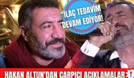 Hakan Altun sağlık durumunu açıkladı! Ünlü sanatçının söyledikleri çok şaşırttı!