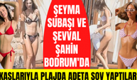 Şeyma Subaşı ve Şevval Şahin Bodrum plajlarını kasıp kavurdu!