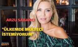 Arzu Sabancı: Ülkemde mülteci istemiyorum