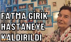 Fatma Girik hastaneye kaldırıldı