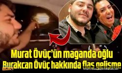 Murat Övüç'ün maganda oğlu Burakcan Övüç hakkında flaş gelişme