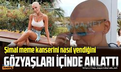 Şimal kanseri nasıl yendiğini magazinburada.net'e gözyaşları içinde anlattı