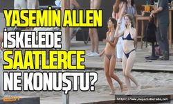 Yasemin Allen Bodrum iskelede saatlerce ne konuştu?