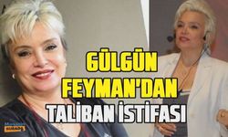 Gülgün Feyman'dan Taliban istifası