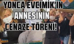 Yonca Evcimik'in annesi Kadriye Evcimik'in cenaze töreni!