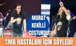 Murat Kekilli SMA hastaları için sahne aldı!