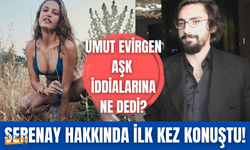 Umut Evirgen Serenay Sarıkaya hakkında ilk kez konuştu!