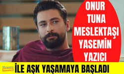 Onur Tuna, meslektaşı Yasemin Yazıcı ile aşk yaşamaya başladı