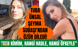 Tuba Ünsal, Şeyma Subaşı'dan özür diledi!