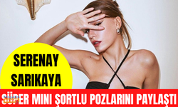 Güzel oyuncu Serenay Sarıkaya, süper mini şortlu pozlarını paylaştı