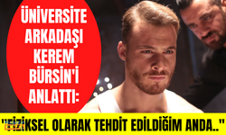 Üniversite arkadaşı Kerem Bürsin'i anlattı: "Fiziksel olarak tehdit edildiğim anda..."