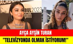 Ayça Ayşin Turan: "Televizyonda olmak istiyorum!"