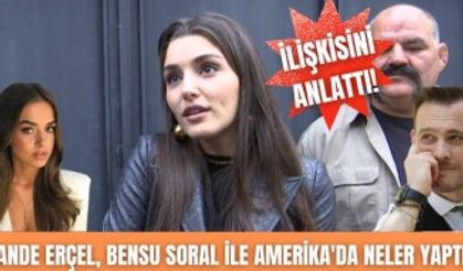 Hande Erçel Bensu Soral ile Amerika’da neler yaptı? Kerem Bürsin için neler söyledi?