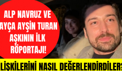 Alp Navruz ve Ayça Ayşin Turan aşkının ilk röportajı! Ayça ve Alp ilişkileri için neler söyledi?