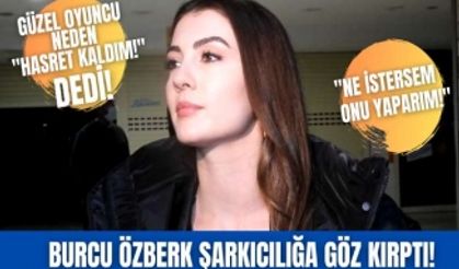 "Aşk, Mantık, İntikam" dizisinin güzel oyuncusu Burcu Özberk şarkcılığa göz kırptı. Tarzını bile belirledi