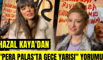 Hazal Kaya'dan Pera Palas'ta Gece Yarısı açıklaması! Selin Şekerci'den Hazal Kaya değerlendirmesi!