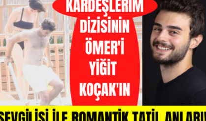 Kardeşlerim dizisinin Ömer'i Yiğit Koçak sevgilisi ile birlikte tatilde romantik anlar yaşadı!