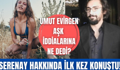 Umut Evirgen Serenay Sarıkaya hakkında ilk kez konuştu!