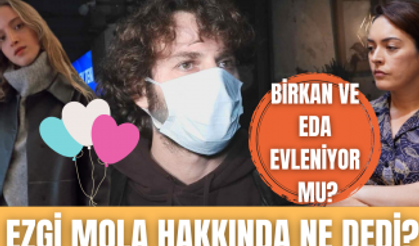 Birkan Sokullu Ezgi Mola için neler söyledi? | Yakışıklı oyuncu Eda Gürkaynak'la evlenecek mi?