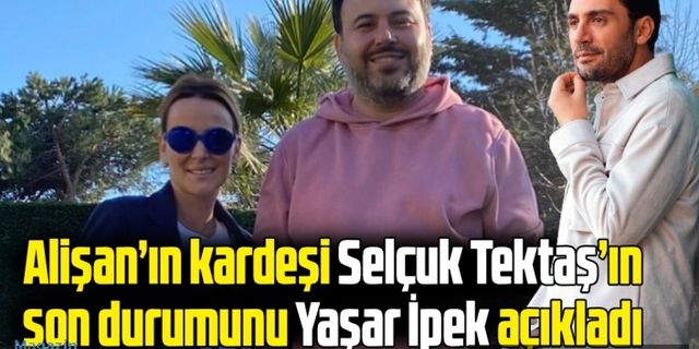 Alişan'ın kardeşi Selçuk Tektaş'ın son durumunu Yaşar İpek açıkladı