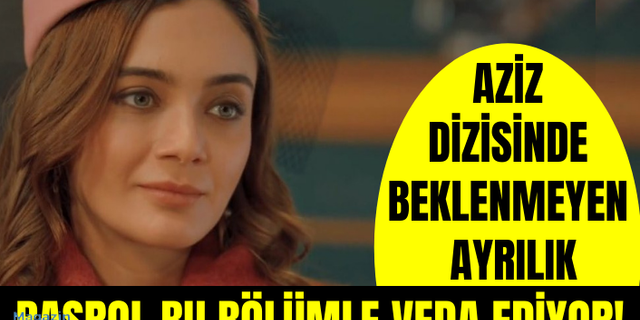 Aziz Dizisinde Beklenmeyen Ayrılık Haberi Geldi! Başrol Bu Bölümle Veda Ediyor!