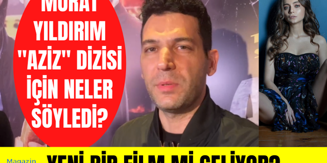 Murat Yıldırım'dan Aziz dizisine dair özel açıklamalar! Murat Yıldırım'dan yeni film mi geliyor?