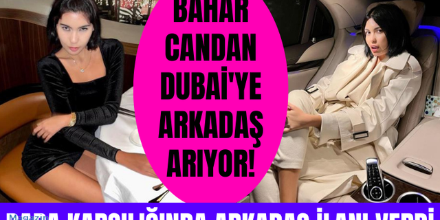 Bahar Candan, kendisiyle Dubai'ye gelmesi için para karşılığında arkadaş ilanı verdi
