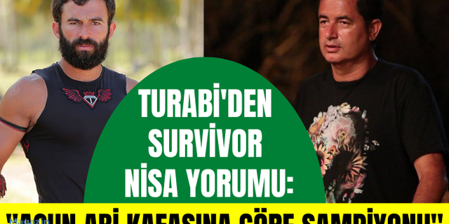 Turabi'den Survivor Nisa yorumu: Acun abi kafasına göre şampiyonu seçiyor olsaydı...