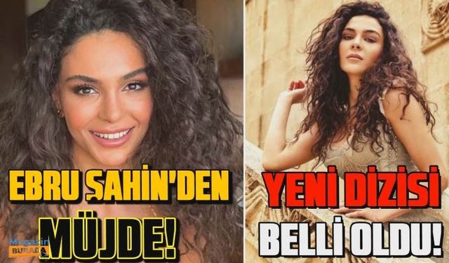 Ebru Şahin'in yeni dizisi belli oldu! Hangi rolü canlandıracak?