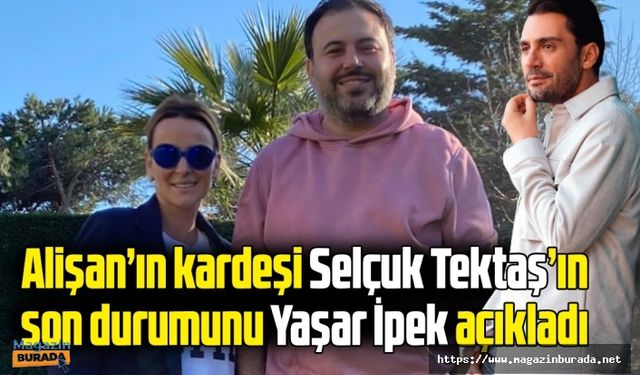 Alişan'ın kardeşi Selçuk Tektaş'ın son durumunu Yaşar İpek açıkladı