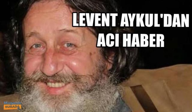 Son Dakika: Levent Aykul hayatını kaybetti