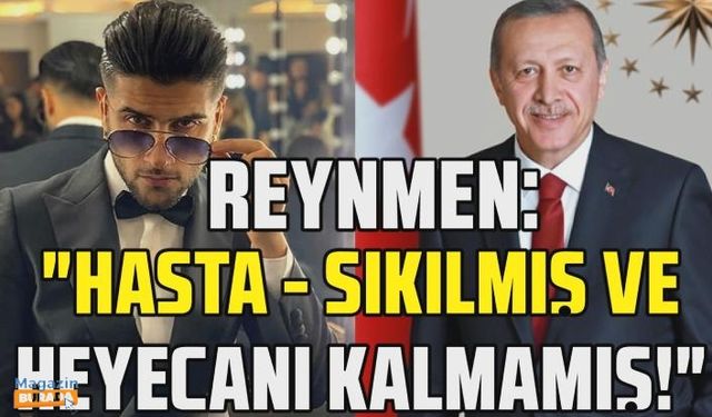 Reynmen'in Cumhurbaşkanı Recep Tayyip Erdoğan hakkındaki açıklamaları gündem oldu!