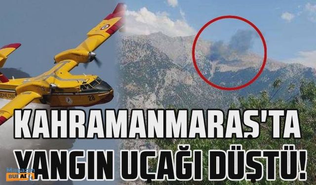 Son dakika: Kahramanmaraş'ta yangın söndürme uçağı düştü!