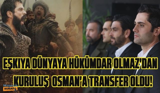 Eşkıya Dünyaya Hükümdar Olmaz’dan Kuruluş Osman’a transfer!