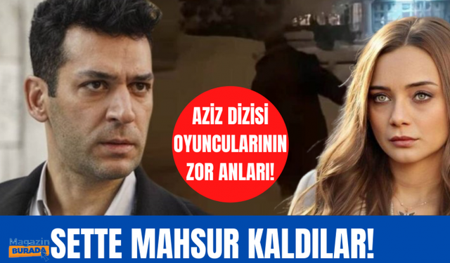 Aziz dizisinin oyuncuları sette mahsur kaldı!