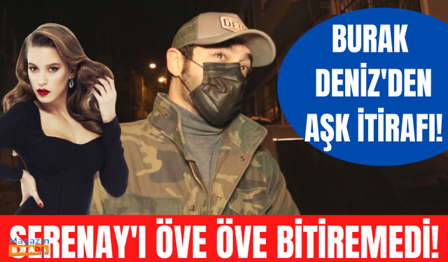 Burak Deniz'den Serenay Sarıkaya'ya övgü dolu sözler! Burak Deniz'den aşk itirafı!