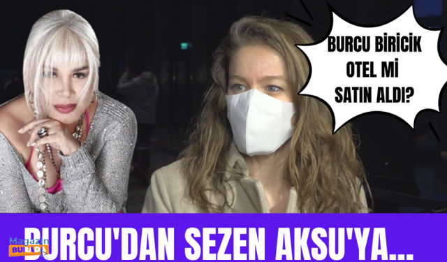 Burcu Biricik, Sezen Aksu'nun şarkı sözleri hakkında ne dedi? Burcu Biricik otel mi satın aldı?