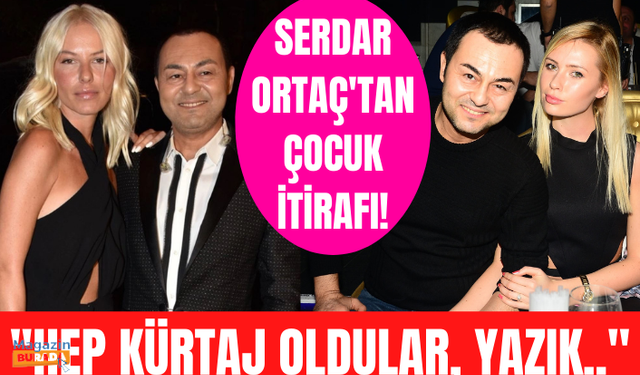 Serdar Ortaç'tan şoke eden çocuk itirafı! 'Kaç tane olacaktı hep kürtaj oldular'