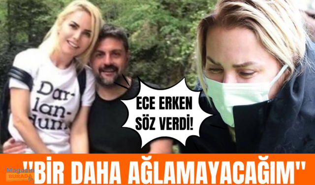 Ece Erken bir daha ağlamama sözü verdi!