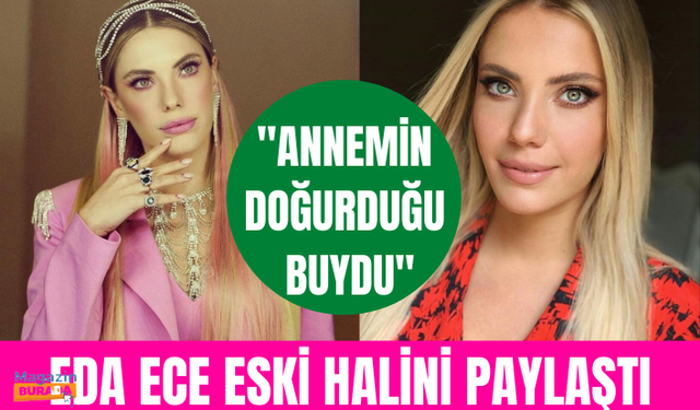 Eda Ece eski halini paylaştı: Annemin doğurduğu buydu