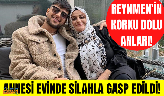 Fenomen Reynmen'in annesi evinde silahlı gaspa uğradı