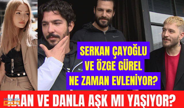 Kaan Yıldırım ve Danla Biliç aşk mı yaşıyor? Serkan Çayoğlu ve Özge Gürel ne zaman evleniyor?