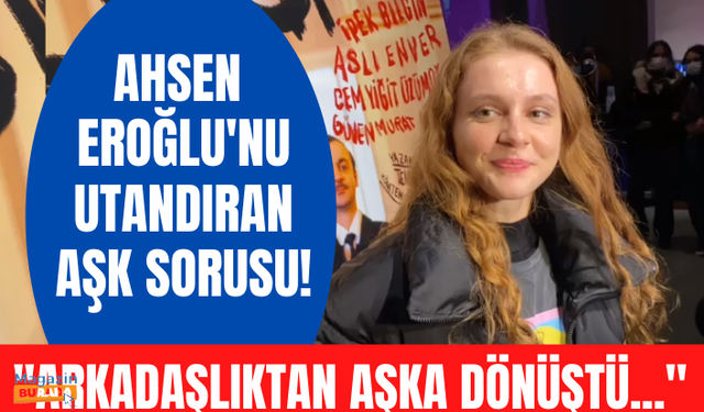 Ahsen Eroğlu'nun arkadaşlıktan sevgililiğe dönüşen aşkı! Ahsen Eroğlu'ndan bomba aşk açıklaması