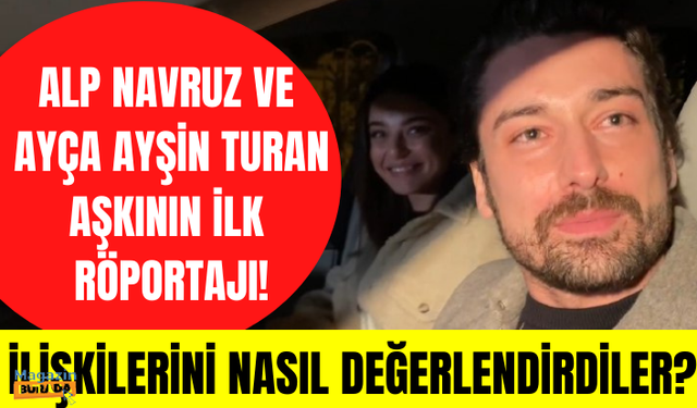 Alp Navruz ve Ayça Ayşin Turan aşkının ilk röportajı! Ayça ve Alp ilişkileri için neler söyledi?